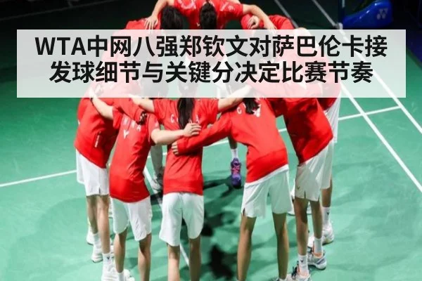 WTA中网八强郑钦文对萨巴伦卡接发球细节与关键分决定比赛节奏