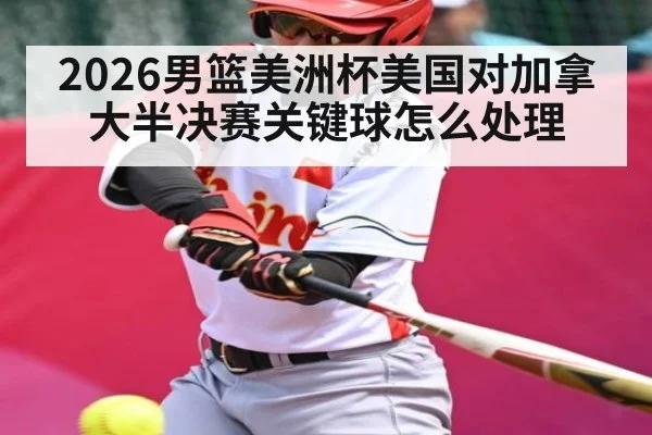 2026男篮美洲杯美国对加拿大半决赛关键球怎么处理