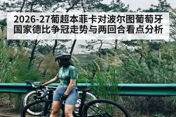 2026-27葡超本菲卡对波尔图葡萄牙国家德比争冠走势与两回合看点分析