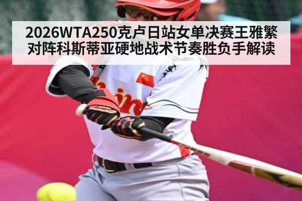 2026WTA250克卢日站女单决赛王雅繁对阵科斯蒂亚硬地战术节奏胜负手解读